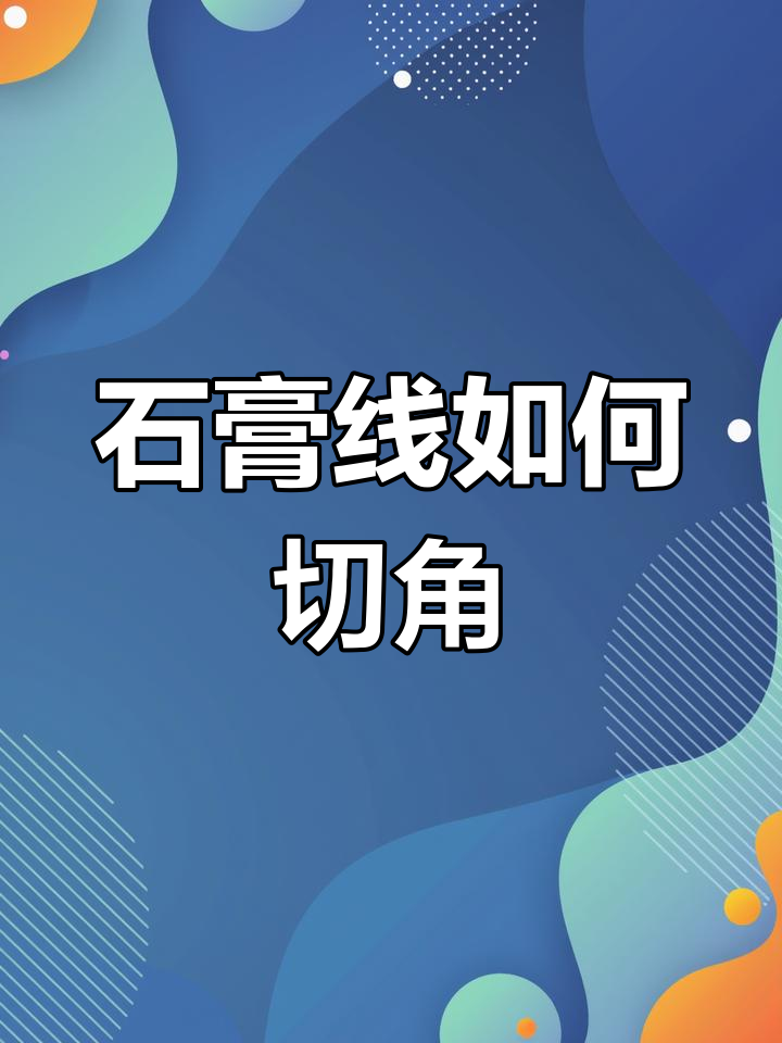 石膏線如何切角石膏線切角注意事項有哪些