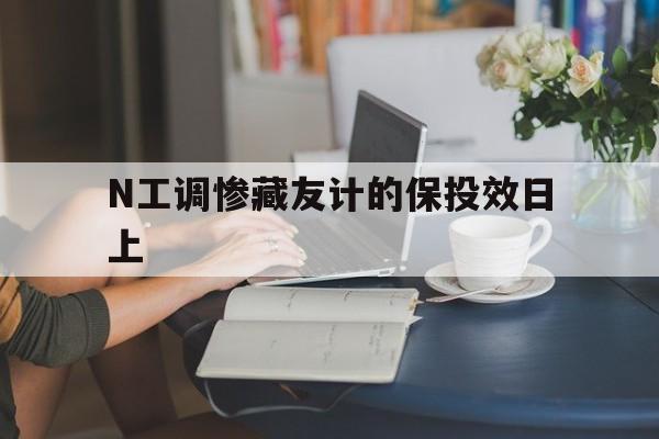 N工調(diào)慘藏友計(jì)的保投效日上