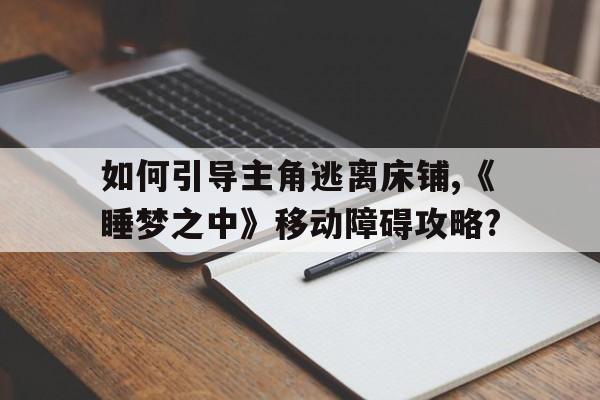 如何引導主角逃離床鋪,《睡夢之中》移動障礙攻略?