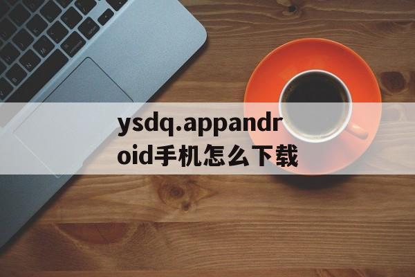ysdq.appandroid手機怎么下載