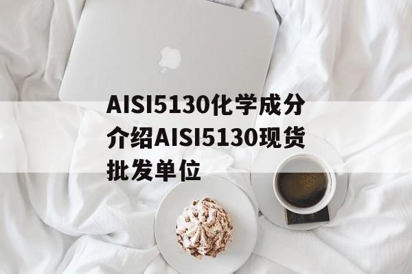 AISI5130化學成分介紹AISI5130現貨批發單位