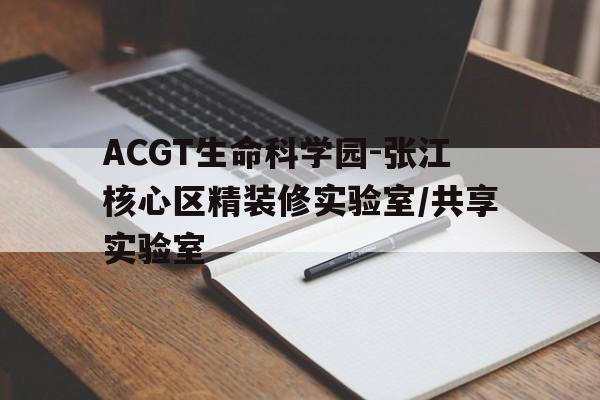 ACGT生命科學園-張江核心區精裝修實驗室/共享實驗室
