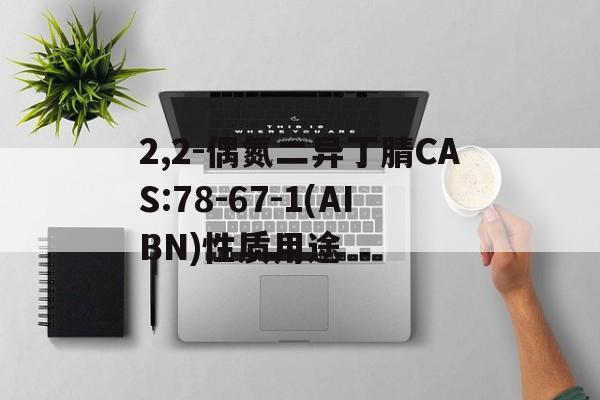 2,2-偶氮二異丁腈CAS:78-67-1(AIBN)性質用途