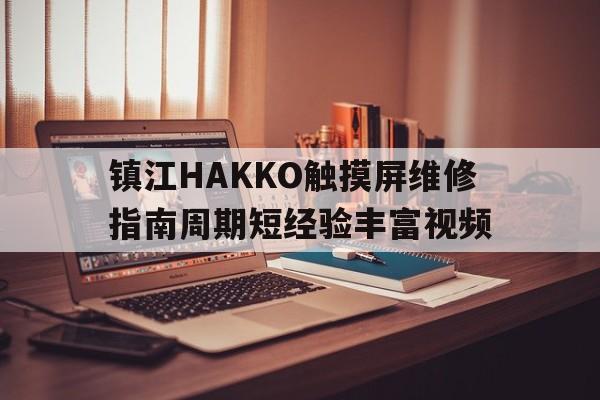 鎮江HAKKO觸摸屏維修指南周期短經驗豐富視頻