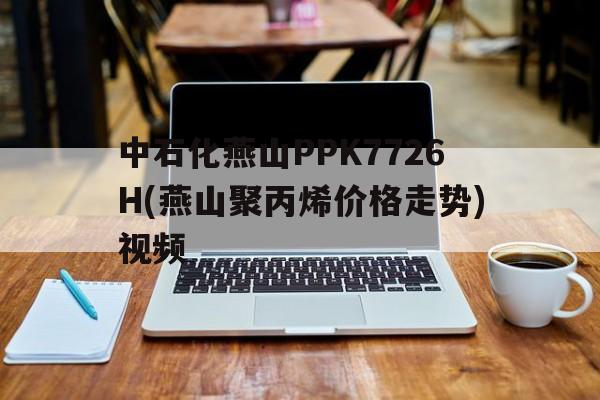 中石化燕山PPK7726H(燕山聚丙烯價格走勢)視頻