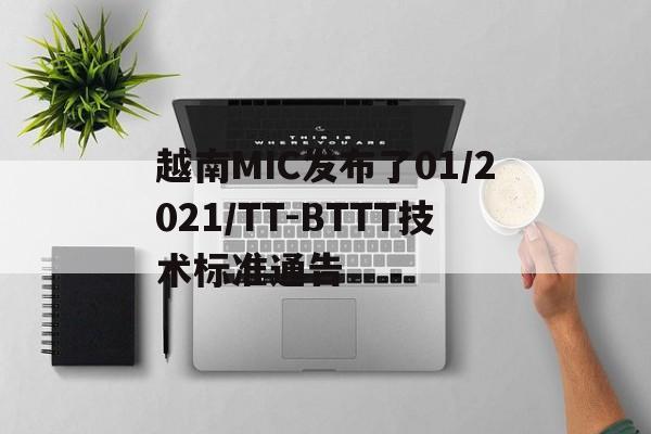 越南MIC發(fā)布了01/2021/TT-BTTT技術(shù)標(biāo)準(zhǔn)通告