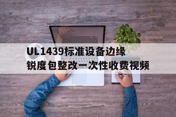 UL1439標準設備邊緣銳度包整改一次性收費視頻