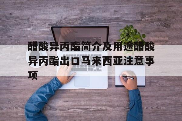醋酸異丙酯簡介及用途醋酸異丙酯出口馬來西亞注意事項