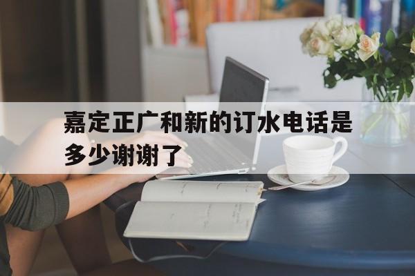 嘉定正廣和新的訂水電話是多少謝謝了