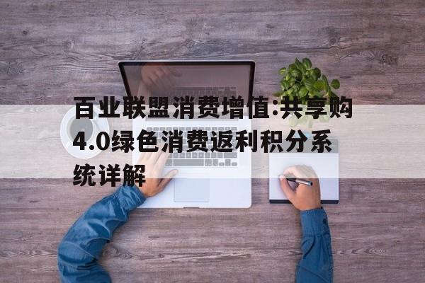 百業(yè)聯盟消費增值:共享購4.0綠色消費返利積分系統詳解