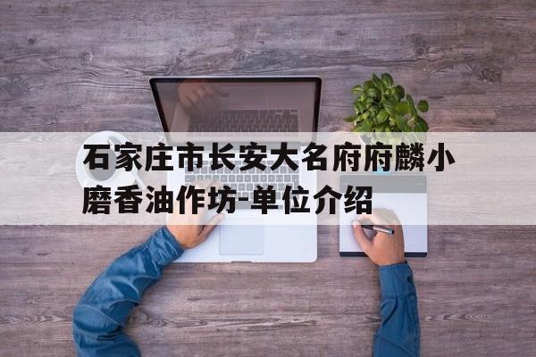 石家莊市長安大名府府麟小磨香油作坊-單位介紹