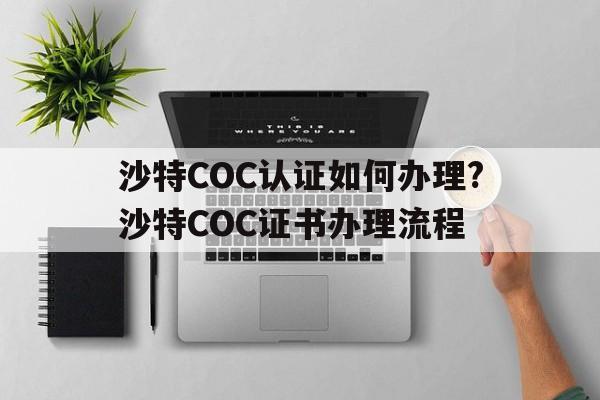 沙特COC認證如何辦理?沙特COC證書辦理流程