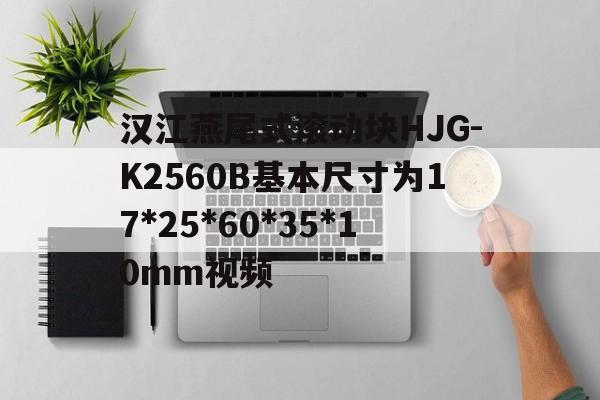 漢江燕尾式滾動塊HJG-K2560B基本尺寸為17*25*60*35*10mm視頻
