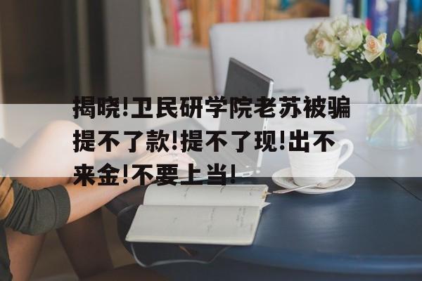 揭曉!衛民研學院老蘇被騙提不了款!提不了現!出不來金!不要上當!