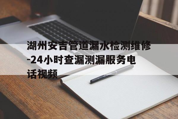 湖州安吉管道漏水檢測維修-24小時查漏測漏服務電話視頻
