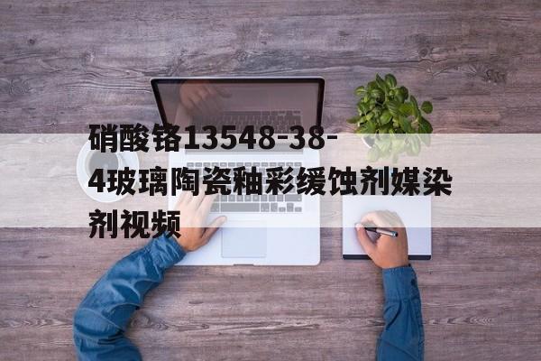 硝酸鉻13548-38-4玻璃陶瓷釉彩緩蝕劑媒染劑視頻
