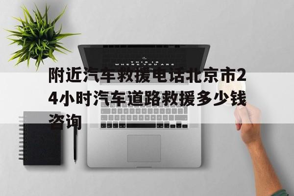 附近汽車救援電話北京市24小時汽車道路救援多少錢咨詢