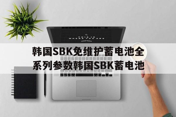 韓國SBK免維護蓄電池全系列參數韓國SBK蓄電池