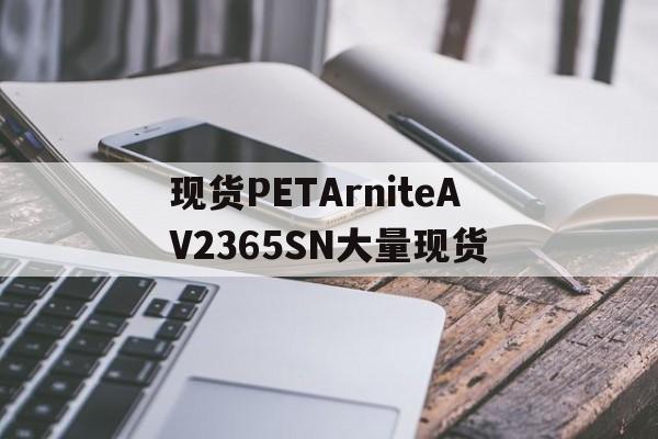 現貨PETArniteAV2365SN大量現貨