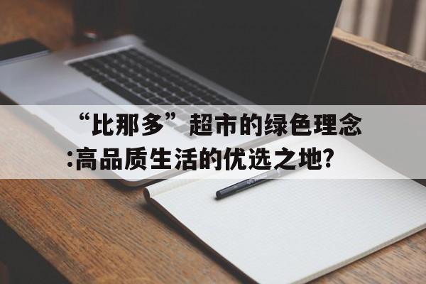 “比那多”超市的綠色理念:高品質生活的優選之地?