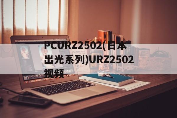 PCURZ2502(日本出光系列)URZ2502視頻