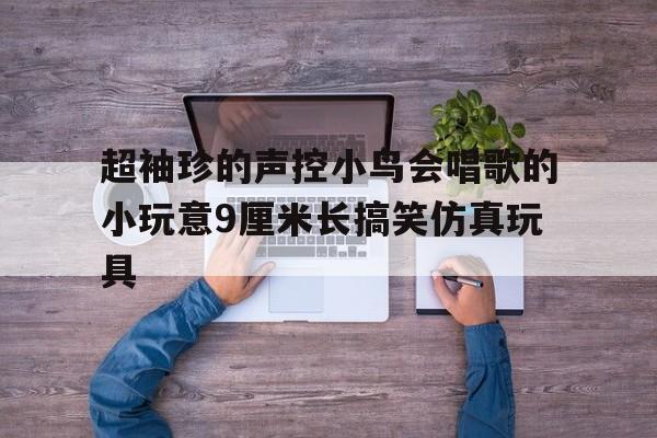 超袖珍的聲控小鳥會唱歌的小玩意9厘米長搞笑仿真玩具