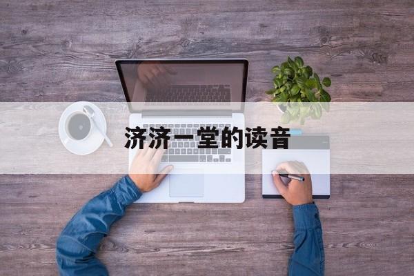 濟濟一堂的解釋詞語