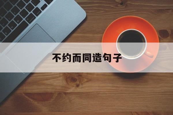 不約而同造句優秀