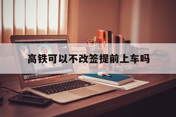 高鐵可以不改簽直接上車嗎